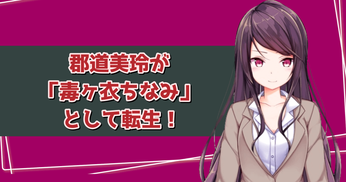 郡道美玲が「毒ヶ衣ちなみ」として転生！3つの根拠を解説