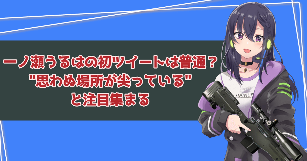 一ノ瀬うるはの初ツイートは普通？"思わぬ場所が尖っている"と注目集まる