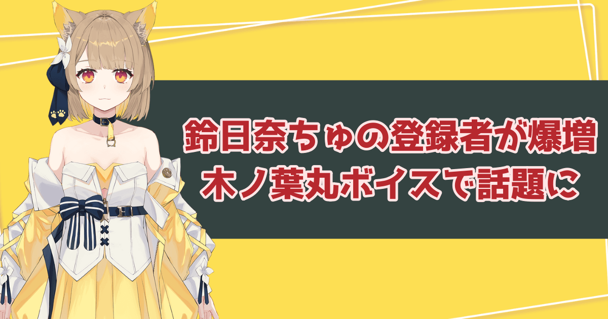 Vtuber・鈴日奈ちゅの登録者が爆増！木ノ葉丸ボイスで話題に