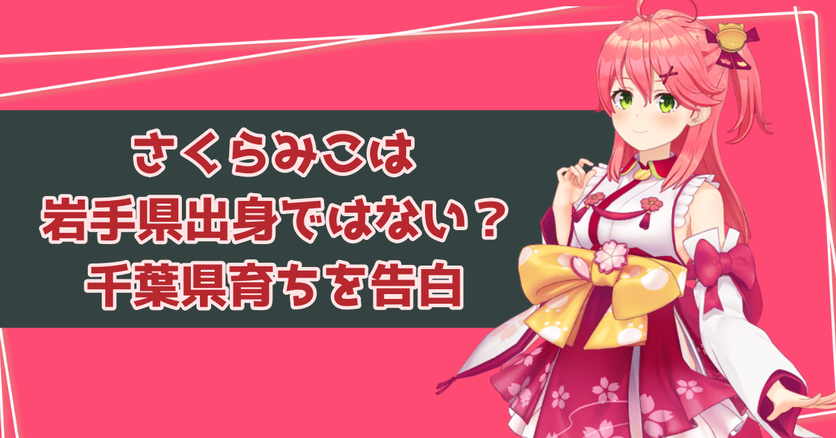 さくらみこは岩手県出身ではない？千葉県育ちを本人が告白