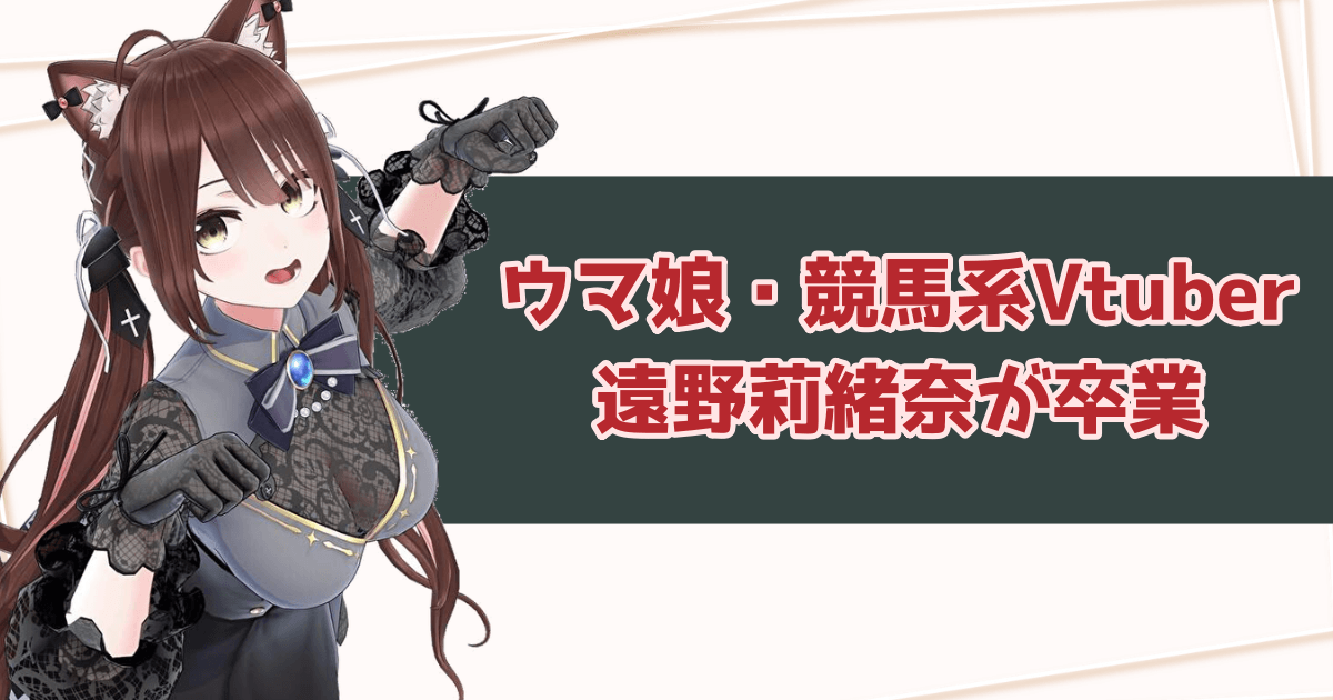 ウマ娘・競馬系Vtuber・遠野莉緒奈が卒業