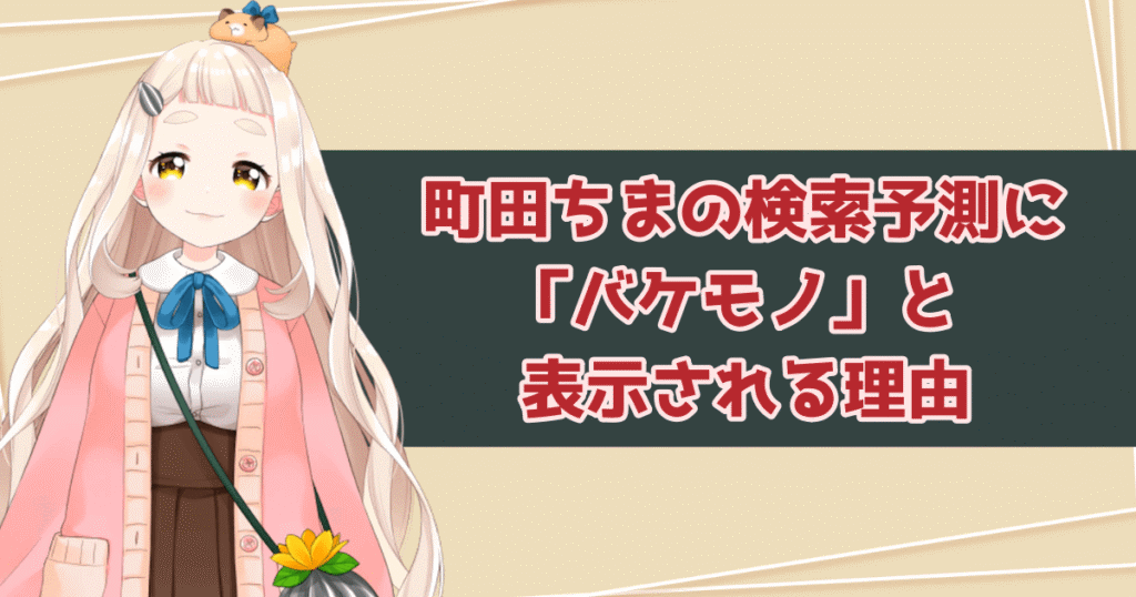 町田ちまの検索予測に「バケモノ」と表示される理由は?「かわいい」でサジェスト浄化を目論む