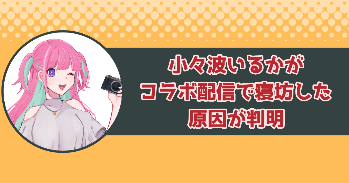 【プチ炎上】小々波いるかがコラボ配信で寝坊した原因が判明