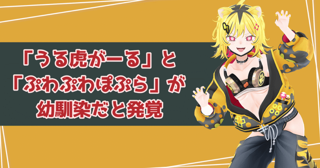 「うる虎がーる」と「ぷわぷわぽぷら」が幼馴染だと発覚