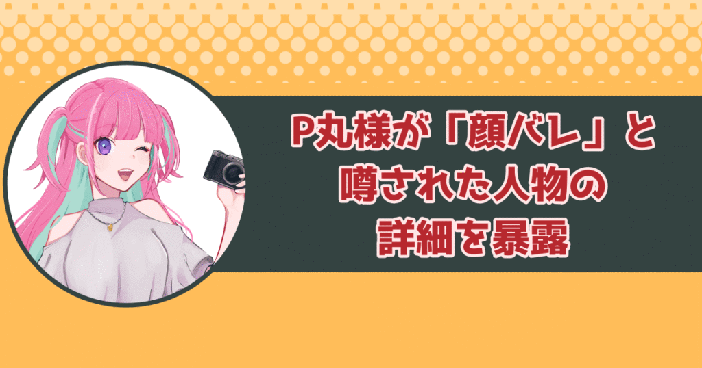 P丸様が自身の「顔バレ」と噂された人物の詳細を暴露